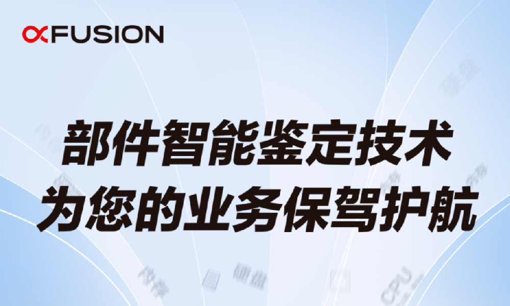 超聚變獨(dú)有部件智能鑒定技術(shù)，為您的業(yè)務(wù)保駕護(hù)航